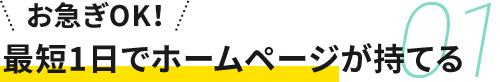 01 お急ぎOK！最短1日でホームページが持てる