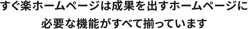 すぐ楽ホームページは格安でも、成果を出すために必要な機能がすべて揃っています